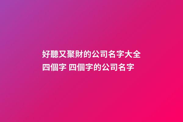 好聽又聚財的公司名字大全四個字 四個字的公司名字-第1張-公司起名-玄機派